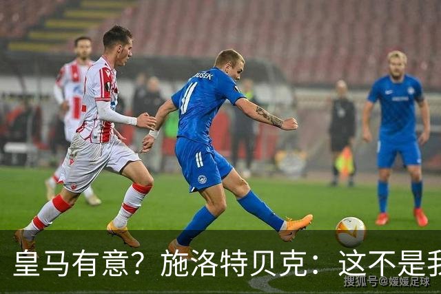皇马有意？施洛特贝克：这不是我考虑的重点 完全专注世界杯首战
